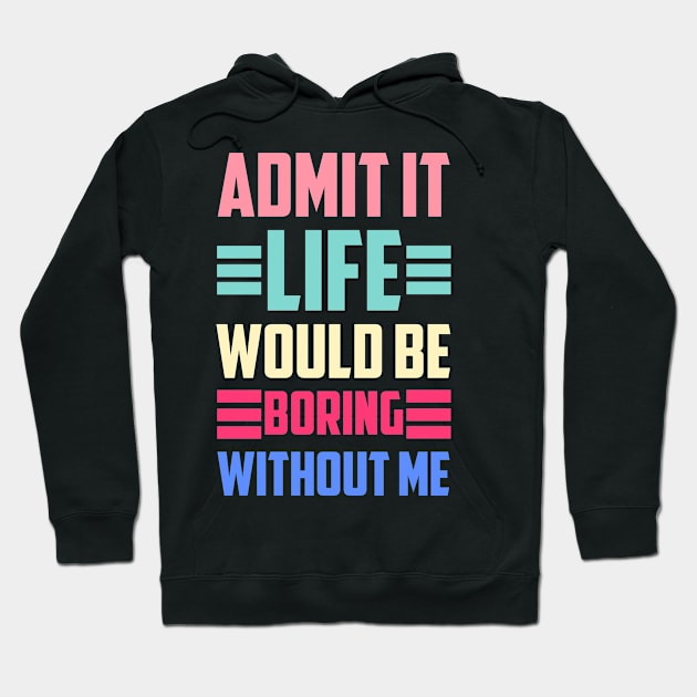 Admit It Life Would Be Boring Without Me Hoodie by siliana